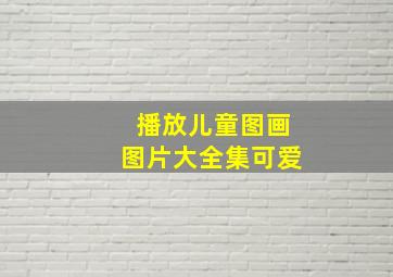 播放儿童图画图片大全集可爱