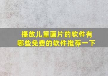 播放儿童画片的软件有哪些免费的软件推荐一下