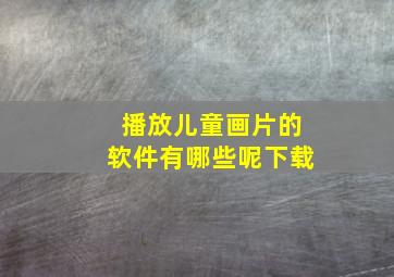 播放儿童画片的软件有哪些呢下载