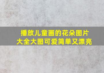 播放儿童画的花朵图片大全大图可爱简单又漂亮