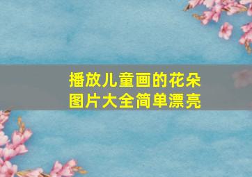 播放儿童画的花朵图片大全简单漂亮