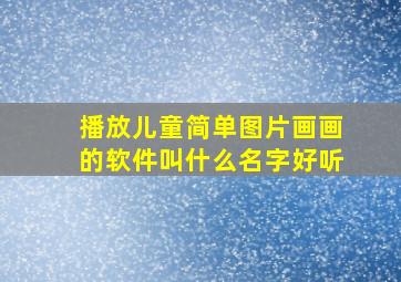 播放儿童简单图片画画的软件叫什么名字好听