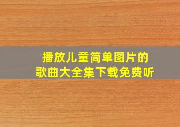 播放儿童简单图片的歌曲大全集下载免费听