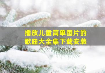 播放儿童简单图片的歌曲大全集下载安装