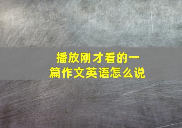 播放刚才看的一篇作文英语怎么说