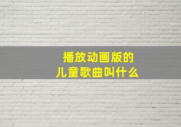 播放动画版的儿童歌曲叫什么