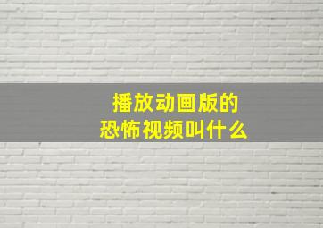 播放动画版的恐怖视频叫什么