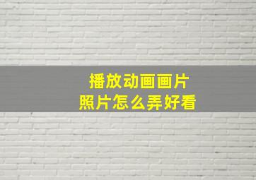 播放动画画片照片怎么弄好看