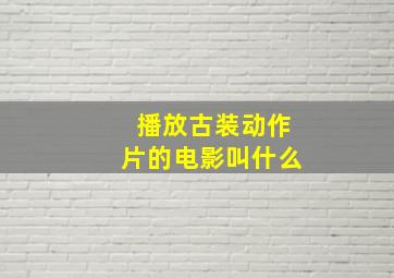 播放古装动作片的电影叫什么