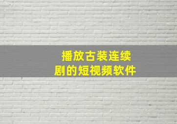 播放古装连续剧的短视频软件