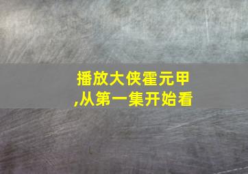 播放大侠霍元甲,从第一集开始看