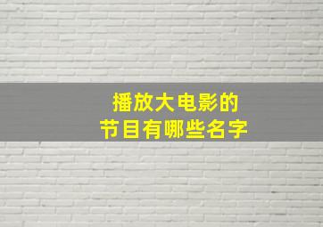 播放大电影的节目有哪些名字