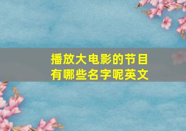 播放大电影的节目有哪些名字呢英文