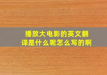 播放大电影的英文翻译是什么呢怎么写的啊