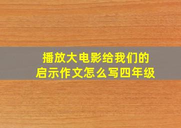 播放大电影给我们的启示作文怎么写四年级