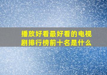 播放好看最好看的电视剧排行榜前十名是什么