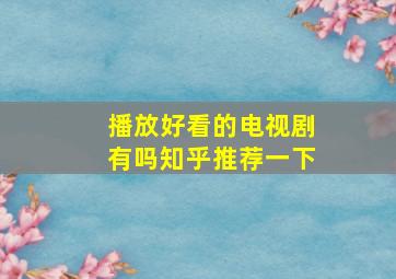 播放好看的电视剧有吗知乎推荐一下