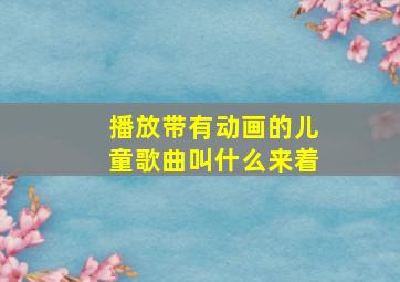 播放带有动画的儿童歌曲叫什么来着