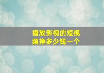 播放影视的短视频挣多少钱一个