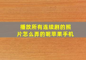 播放所有连续剧的照片怎么弄的呢苹果手机