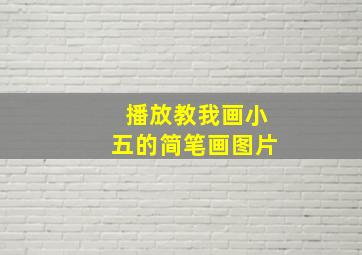 播放教我画小五的简笔画图片