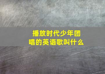 播放时代少年团唱的英语歌叫什么