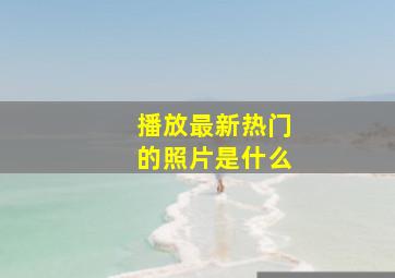 播放最新热门的照片是什么