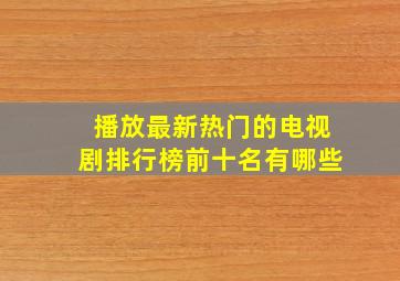 播放最新热门的电视剧排行榜前十名有哪些