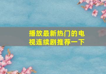 播放最新热门的电视连续剧推荐一下