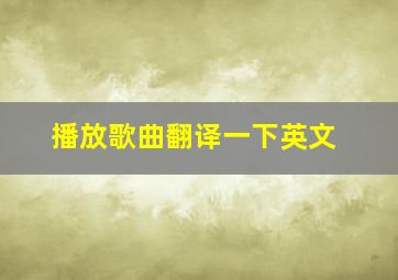 播放歌曲翻译一下英文