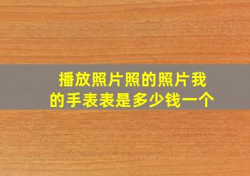 播放照片照的照片我的手表表是多少钱一个