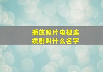 播放照片电视连续剧叫什么名字