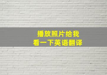 播放照片给我看一下英语翻译