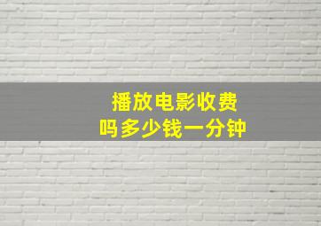 播放电影收费吗多少钱一分钟