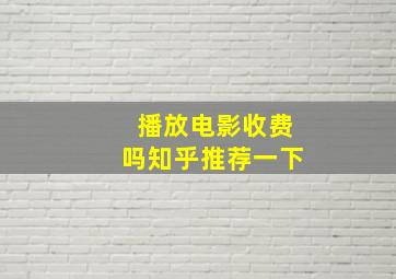 播放电影收费吗知乎推荐一下