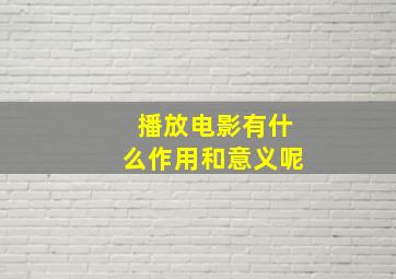 播放电影有什么作用和意义呢