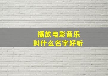 播放电影音乐叫什么名字好听