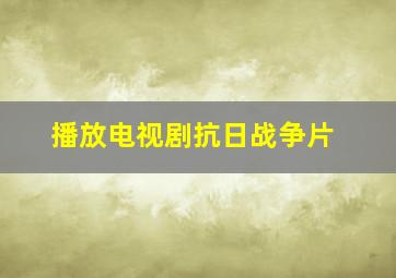 播放电视剧抗日战争片