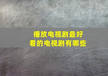 播放电视剧最好看的电视剧有哪些