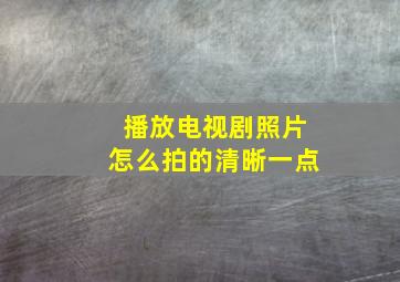 播放电视剧照片怎么拍的清晰一点