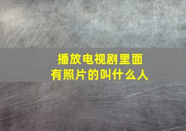 播放电视剧里面有照片的叫什么人