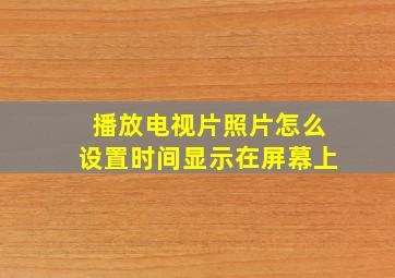 播放电视片照片怎么设置时间显示在屏幕上