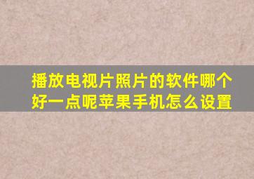 播放电视片照片的软件哪个好一点呢苹果手机怎么设置