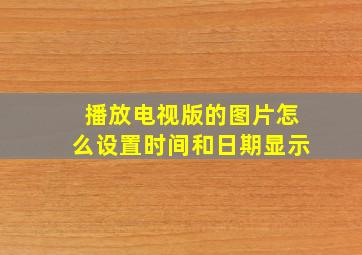 播放电视版的图片怎么设置时间和日期显示