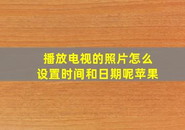 播放电视的照片怎么设置时间和日期呢苹果