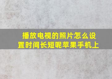 播放电视的照片怎么设置时间长短呢苹果手机上