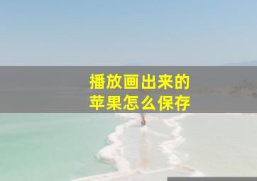 播放画出来的苹果怎么保存