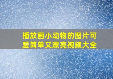 播放画小动物的图片可爱简单又漂亮视频大全