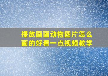 播放画画动物图片怎么画的好看一点视频教学