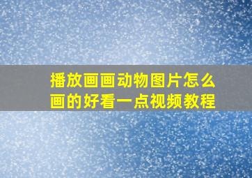 播放画画动物图片怎么画的好看一点视频教程